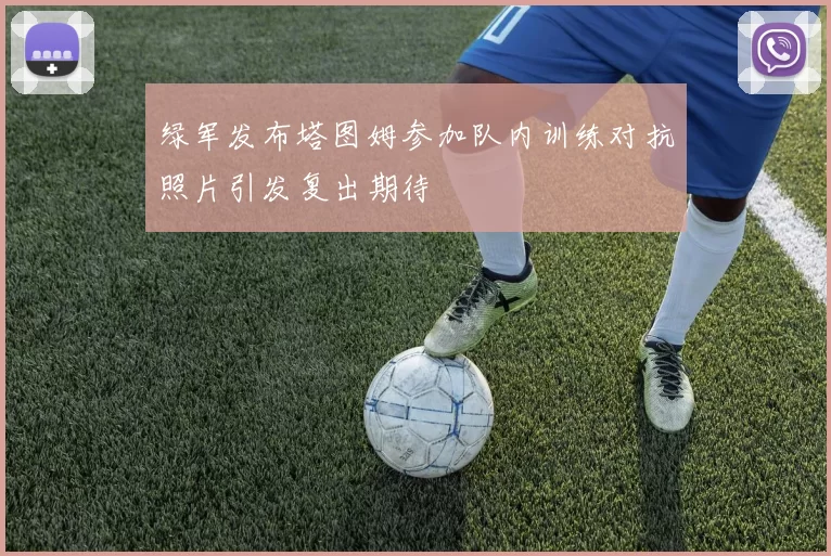 绿军发布塔图姆参加队内训练对抗照片引发复出期待