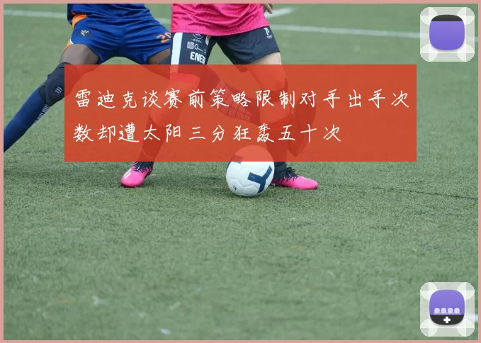 雷迪克谈赛前策略限制对手出手次数却遭太阳三分狂轰五十次