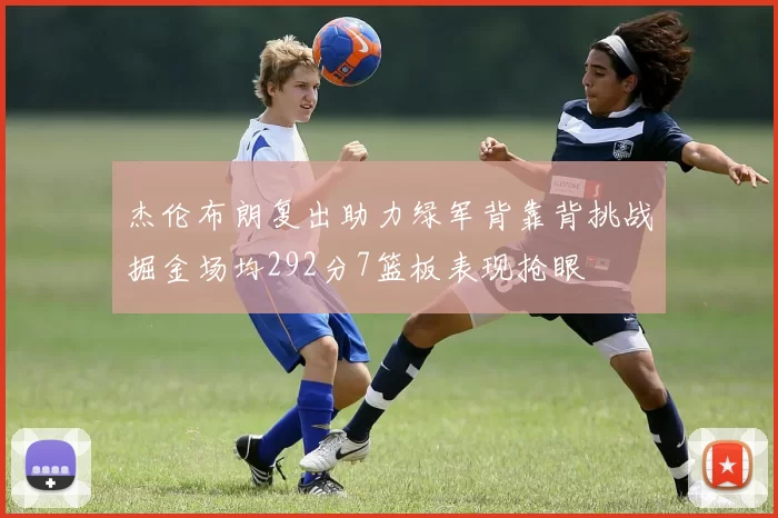 杰伦布朗复出助力绿军背靠背挑战掘金场均292分7篮板表现抢眼