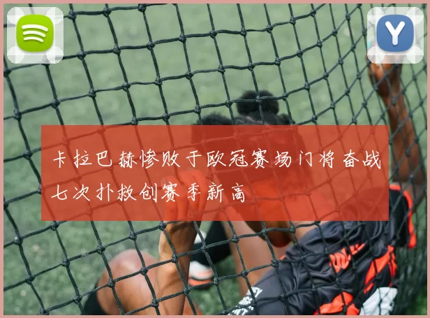 卡拉巴赫惨败于欧冠赛场门将奋战七次扑救创赛季新高