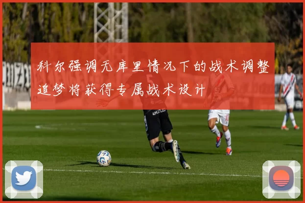 科尔强调无库里情况下的战术调整追梦将获得专属战术设计