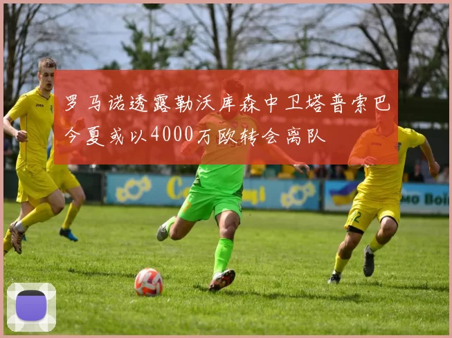 罗马诺透露勒沃库森中卫塔普索巴今夏或以4000万欧转会离队