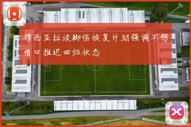 穆西亚拉谈脚伤恢复计划强调不想借口推迟回归状态