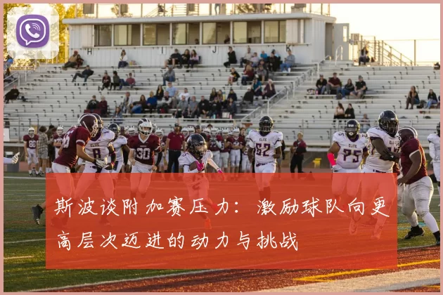 斯波谈附加赛压力：激励球队向更高层次迈进的动力与挑战