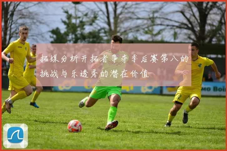 拓媒分析开拓者争夺季后赛第八的挑战与乐透秀的潜在价值