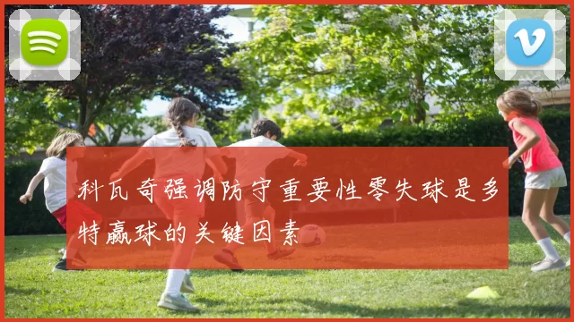 科瓦奇强调防守重要性零失球是多特赢球的关键因素