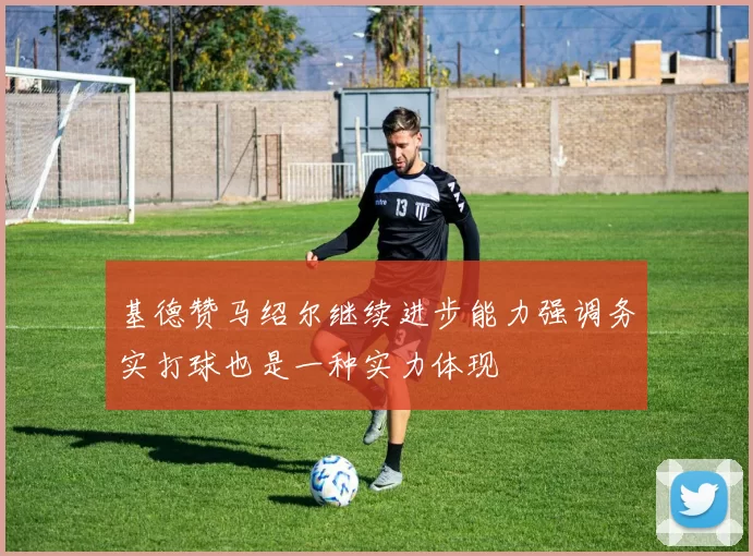 基德赞马绍尔继续进步能力强调务实打球也是一种实力体现