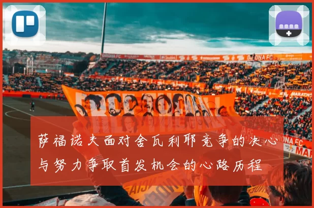 萨福诺夫面对舍瓦利耶竞争的决心与努力争取首发机会的心路历程