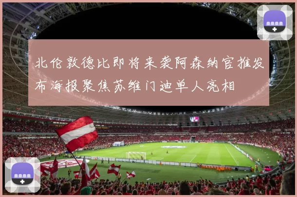 北伦敦德比即将来袭阿森纳官推发布海报聚焦苏维门迪单人亮相
