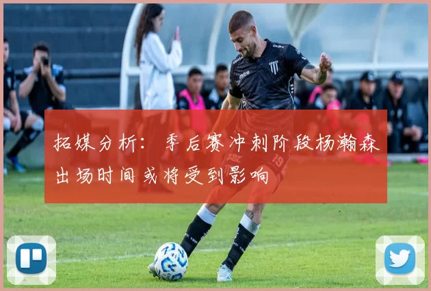 拓媒分析：季后赛冲刺阶段杨瀚森出场时间或将受到影响